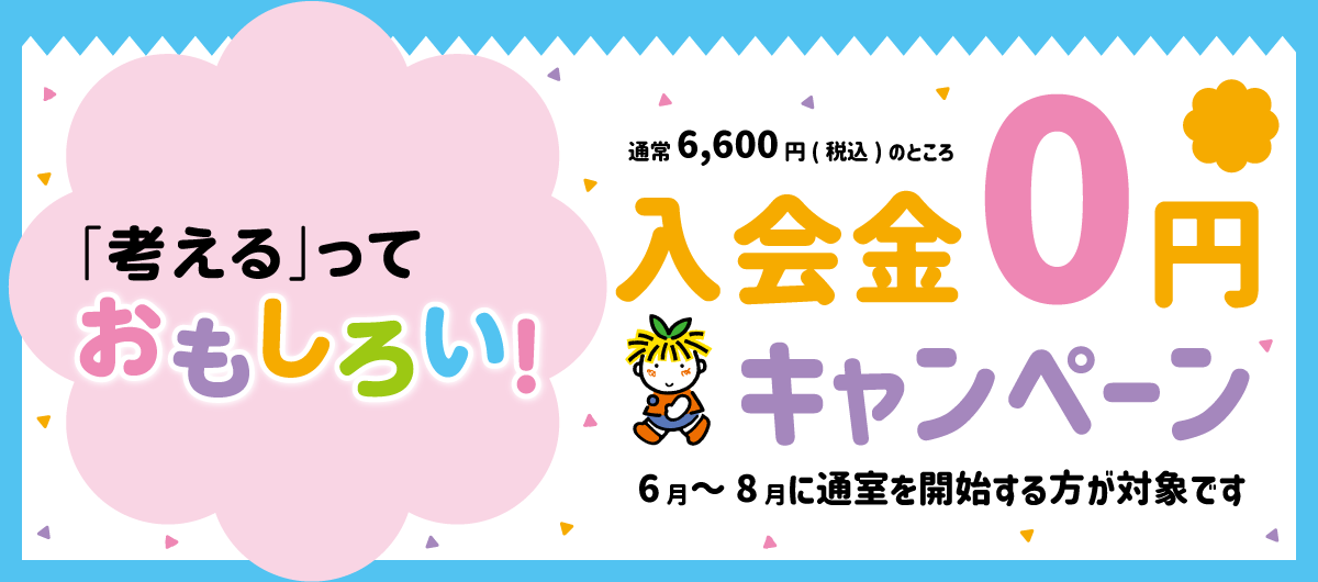 「考える」っておもしろい 入会金0円キャンペーン 6月～8月に通室を開始する方が対象です