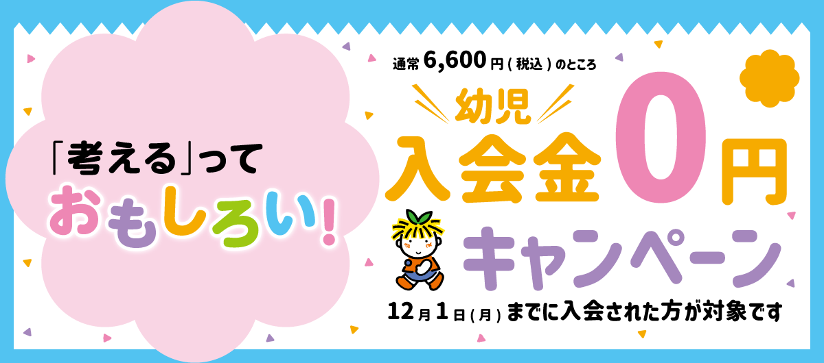 「考える」っておもしろい 幼児入会金0円キャンペーン 12月1日までに入会された方が対象です