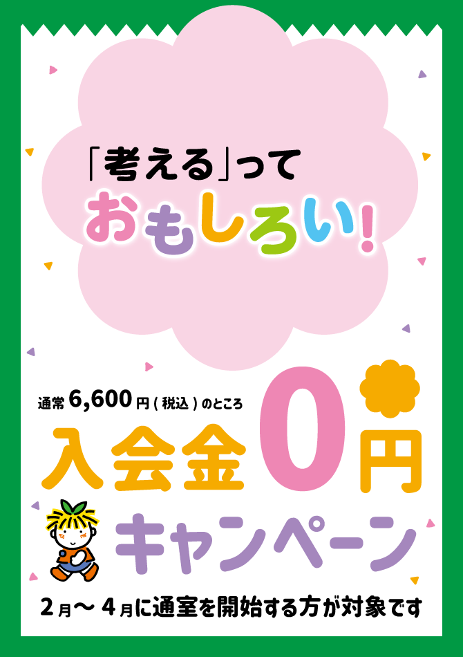 「考える」っておもしろい! 通常6,600円(税込)のところ 入会金0円キャンペーン 2月~4月に通室を開始する方が対象です