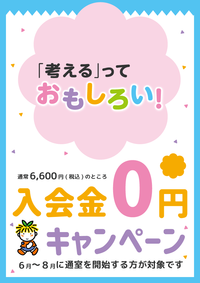 「考える」っておもしろい！ 通常6,600円(税込)のところ 入会金0円キャンペーン 6月〜8月に通室を開始する方が対象です